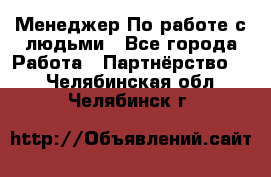 Менеджер По работе с людьми - Все города Работа » Партнёрство   . Челябинская обл.,Челябинск г.